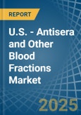 U.S. - Antisera and Other Blood Fractions - Market Analysis, Forecast, Size, Trends and Insights- Product Image