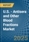 U.S. - Antisera and Other Blood Fractions - Market Analysis, Forecast, Size, Trends and Insights - Product Image