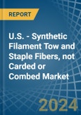 U.S. - Synthetic Filament Tow and Staple Fibers, not Carded or Combed - Market Analysis, Forecast, Size, Trends and Insights- Product Image