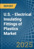 U.S. - Electrical Insulating Fittings of Plastics - Market Analysis, Forecast, Size, Trends and Insights- Product Image