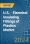 U.S. - Electrical Insulating Fittings of Plastics - Market Analysis, Forecast, Size, Trends and Insights - Product Image