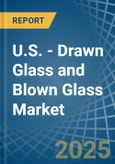 U.S. - Drawn Glass and Blown Glass - Market Analysis, Forecast, Size, Trends and Insights- Product Image