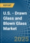 U.S. - Drawn Glass and Blown Glass - Market Analysis, Forecast, Size, Trends and Insights - Product Thumbnail Image