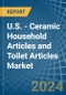 U.S. - Ceramic Household Articles and Toilet Articles - Market Analysis, Forecast, Size, Trends and Insights - Product Thumbnail Image