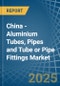 China - Aluminium Tubes, Pipes and Tube or Pipe Fittings - Market Analysis, Forecast, Size, Trends and Insights - Product Image