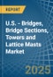 U.S. - Bridges, Bridge Sections, Towers and Lattice Masts (of Iron or Steel) - Market Analysis, Forecast, Size, Trends and Insights - Product Thumbnail Image