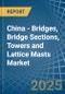 China - Bridges, Bridge Sections, Towers and Lattice Masts (of Iron or Steel) - Market Analysis, Forecast, Size, Trends and Insights - Product Image