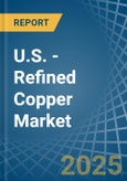 U.S. - Refined Copper (Unwrought, not Alloyed) - Market Analysis, Forecast, Size, Trends and Insights- Product Image