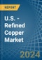 U.S. - Refined Copper (Unwrought, not Alloyed) - Market Analysis, Forecast, Size, Trends and Insights - Product Image