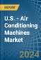 U.S. - Air Conditioning Machines - Market Analysis, Forecast, Size, Trends and Insights - Product Image