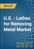 U.S. - Lathes for Removing Metal - Market Analysis, forecast, Size, Trends and Insights- Product Image