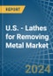 U.S. - Lathes for Removing Metal - Market Analysis, forecast, Size, Trends and Insights - Product Thumbnail Image