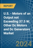 U.S. - Motors of an Output not Exceeding 37.5 W; Other Dc Motors and Dc Generators - Market analysis, Forecast, Size, Trends and Insights- Product Image