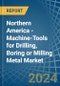 Northern America - Machine-Tools for Drilling, Boring or Milling Metal - Market Analysis, forecast, Size, Trends and Insights - Product Image
