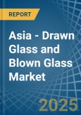 Asia - Drawn Glass and Blown Glass - Market Analysis, Forecast, Size, Trends and Insights- Product Image