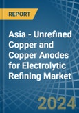 Asia - Unrefined Copper and Copper Anodes for Electrolytic Refining - Market Analysis, forecast, Size, Trends and Insights- Product Image