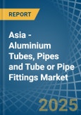 Asia - Aluminium Tubes, Pipes and Tube or Pipe Fittings - Market Analysis, Forecast, Size, Trends and Insights- Product Image