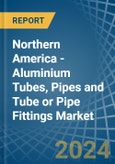 Northern America - Aluminium Tubes, Pipes and Tube or Pipe Fittings - Market Analysis, Forecast, Size, Trends and Insights- Product Image
