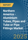 Northern America - Aluminium Tubes, Pipes and Tube or Pipe Fittings - Market Analysis, Forecast, Size, Trends and Insights- Product Image