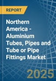 Northern America - Aluminium Tubes, Pipes and Tube or Pipe Fittings - Market Analysis, Forecast, Size, Trends and Insights- Product Image