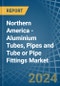 Northern America - Aluminium Tubes, Pipes and Tube or Pipe Fittings - Market Analysis, Forecast, Size, Trends and Insights - Product Image