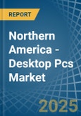 Northern America - Desktop Pcs - Market Analysis, Forecast, Size, Trends and Insights- Product Image