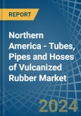 Northern America - Tubes, Pipes and Hoses of Vulcanized Rubber - Market Analysis, Forecast, Size, Trends and Insights- Product Image
