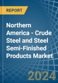 Northern America - Crude Steel and Steel Semi-Finished Products - Market Analysis, Forecast, Size, Trends and Insights- Product Image