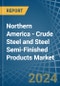 Northern America - Crude Steel and Steel Semi-Finished Products - Market Analysis, Forecast, Size, Trends and Insights - Product Image