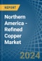 Northern America - Refined Copper (Unwrought, not Alloyed) - Market Analysis, Forecast, Size, Trends and Insights - Product Image