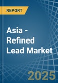 Asia - Refined Lead (Unwrought) - Market Analysis, Forecast, Size, Trends and Insights- Product Image