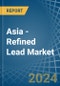 Asia - Refined Lead (Unwrought) - Market Analysis, Forecast, Size, Trends and Insights - Product Image