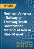 Northern America - Railway or Tramway Track Construction Material of Iron or Steel - Market Analysis, Forecast, Size, Trends and Insights- Product Image