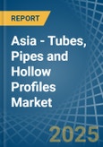 Asia - Tubes, Pipes and Hollow Profiles (of Iron or Steel) - Market Analysis, Forecast, Size, Trends and Insights- Product Image