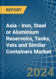 Asia - Iron, Steel or Aluminium Reservoirs, Tanks, Vats and Similar Containers - Market Analysis, Forecast, Size, Trends and Insights- Product Image