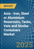 Asia - Iron, Steel or Aluminium Reservoirs, Tanks, Vats and Similar Containers - Market Analysis, Forecast, Size, Trends and Insights- Product Image