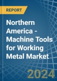 Northern America - Machine Tools for Working Metal - Market Analysis, forecast, Size, Trends and Insights- Product Image