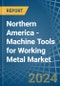Northern America - Machine Tools for Working Metal - Market Analysis, forecast, Size, Trends and Insights - Product Image