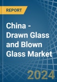 China - Drawn Glass and Blown Glass - Market Analysis, Forecast, Size, Trends and Insights- Product Image