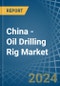 China - Oil Drilling Rig - Market Analysis, Forecast, Size, Trends and Insights - Product Image