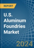 U.S. Aluminum Foundries (Except Die-Casting) Market. Analysis and Forecast to 2030- Product Image