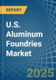 U.S. Aluminum Foundries (Except Die-Casting) Market. Analysis and Forecast to 2030- Product Image