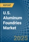 U.S. Aluminum Foundries (Except Die-Casting) Market. Analysis and Forecast to 2030 - Product Image