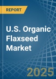 U.S. Organic Flaxseed Market. Analysis and Forecast to 2030- Product Image
