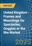 United Kingdom - Frames and Mountings for Spectacles, Goggles or the like - Market Analysis, forecast, Size, Trends and Insights- Product Image