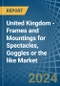 United Kingdom - Frames and Mountings for Spectacles, Goggles or the like - Market Analysis, forecast, Size, Trends and Insights - Product Image
