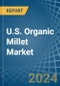 U.S. Organic Millet Market. Analysis and Forecast to 2030 - Product Thumbnail Image