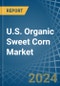 U.S. Organic Sweet Corn Market. Analysis and Forecast to 2030 - Product Thumbnail Image