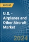U.S. - Airplanes and Other Aircraft - Market Analysis, Forecast, Size, Trends and Insights - Product Thumbnail Image