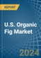 U.S. Organic Fig Market. Analysis and Forecast to 2030 - Product Image